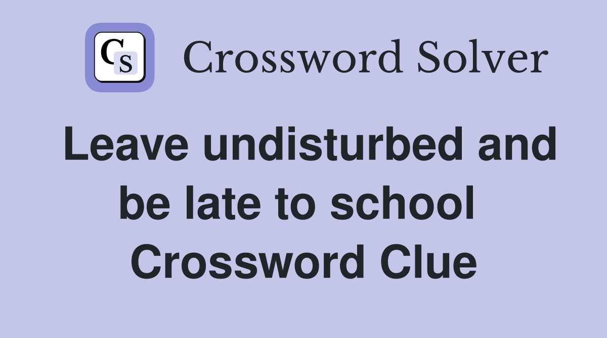 Leave undisturbed and be late to school  Crossword Clue