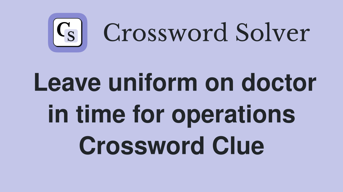 Leave uniform on doctor in time for operations Crossword Clue