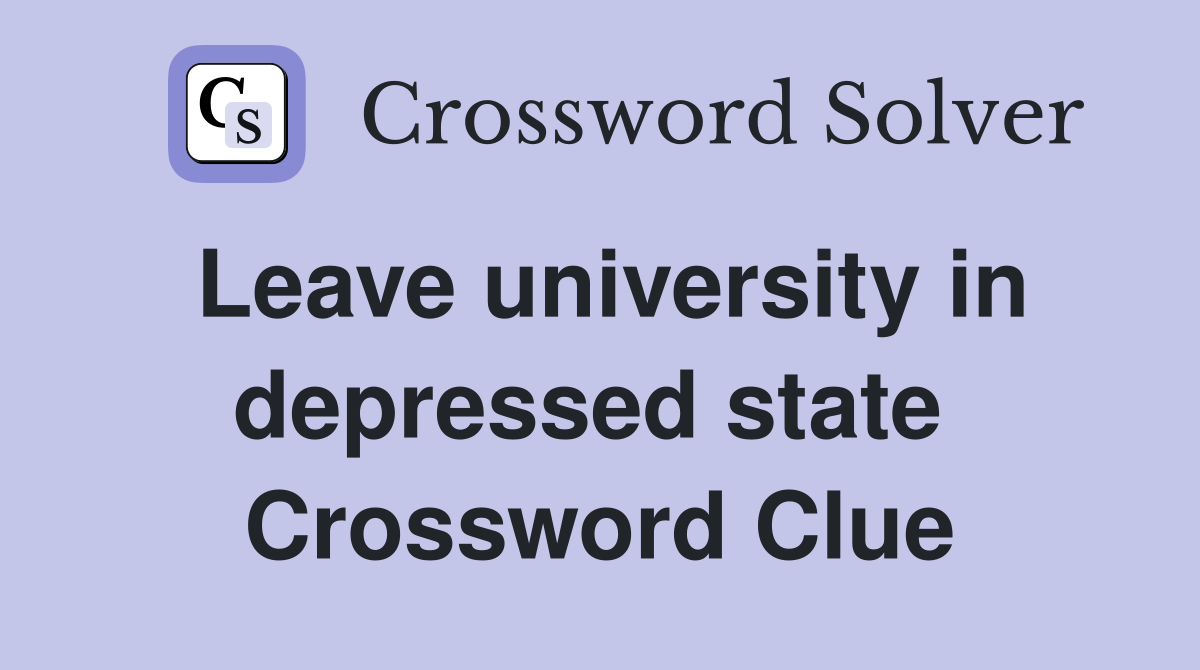 Leave university in depressed state  Crossword Clue