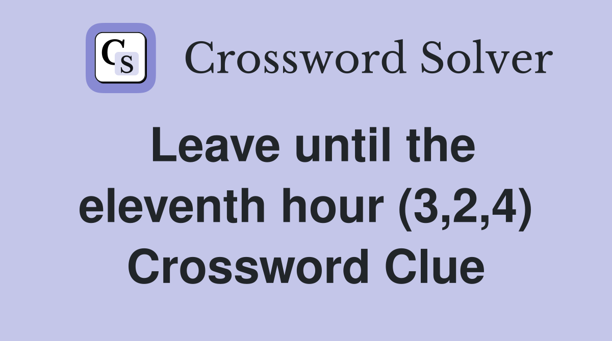 Leave until the eleventh hour (3,2,4) Crossword Clue