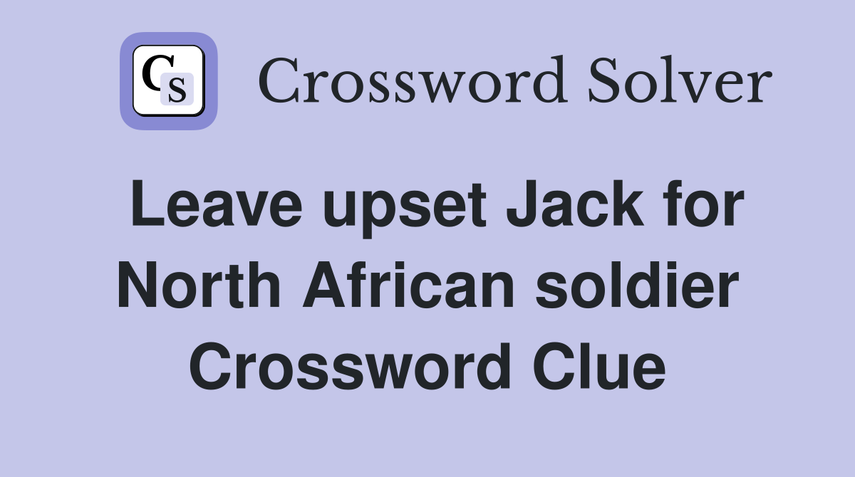 Leave upset Jack for North African soldier Crossword Clue