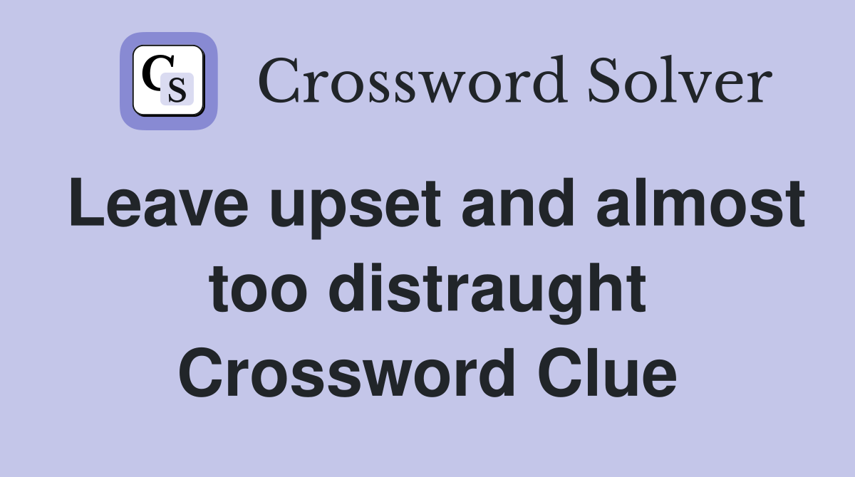 Leave upset and almost too distraught Crossword Clue