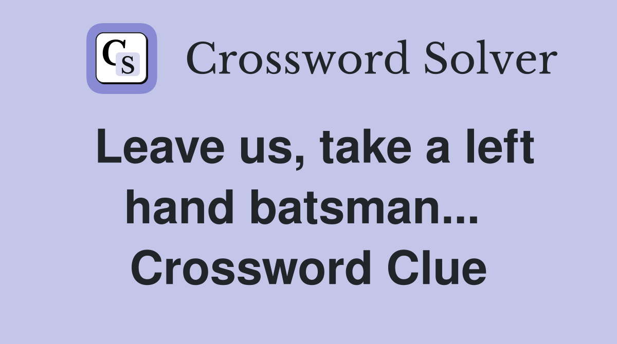 Leave us, take a left hand batsman...  Crossword Clue