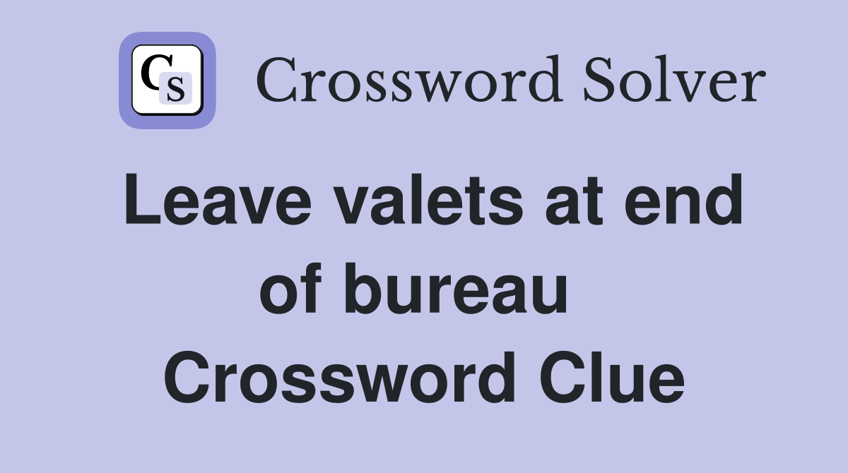 Leave valets at end of bureau  Crossword Clue