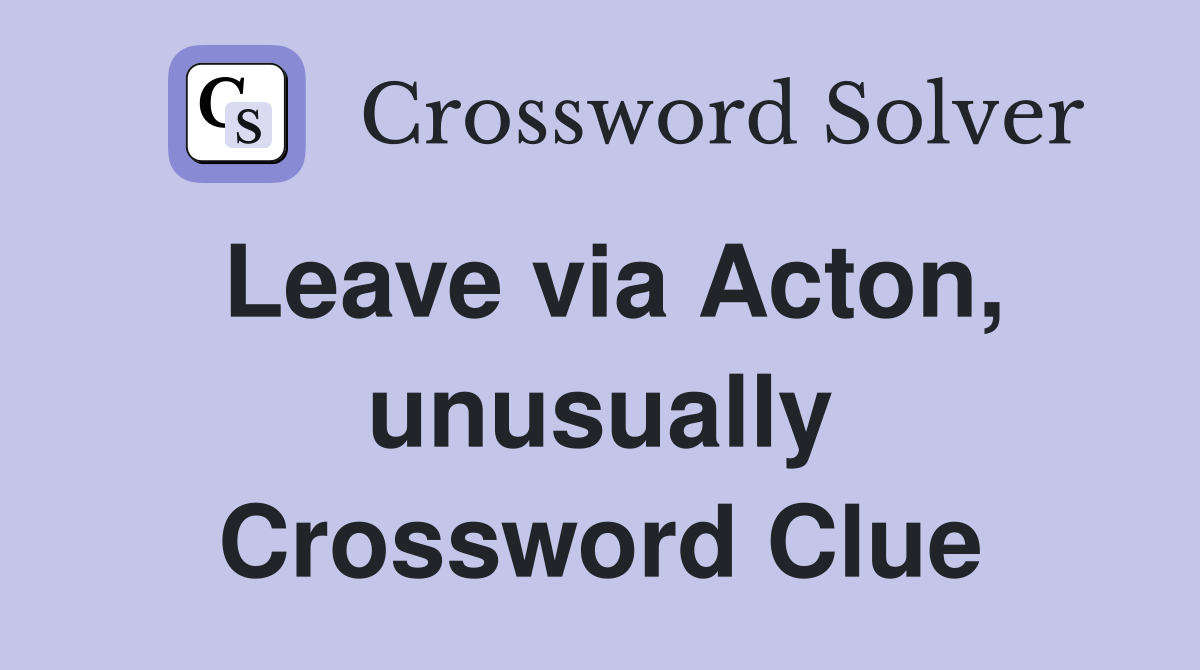Leave via Acton, unusually Crossword Clue
