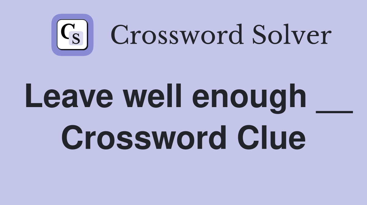Leave well enough __ Crossword Clue