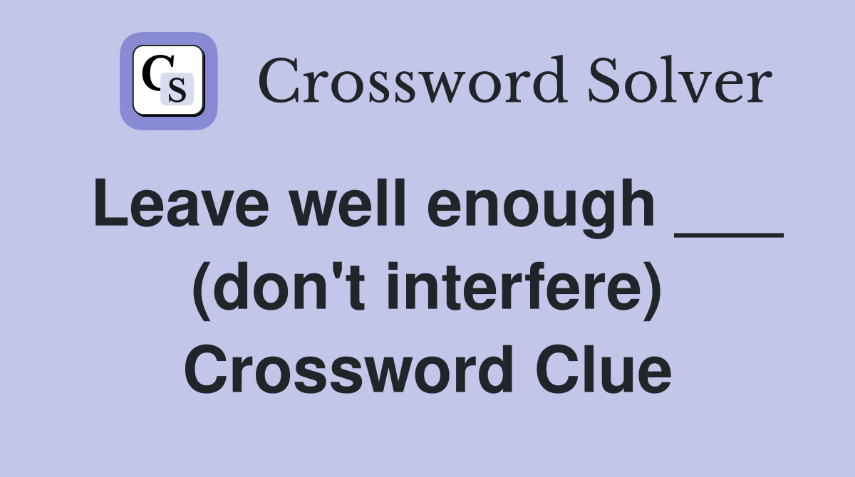 Leave well enough ___ (don't interfere) Crossword Clue