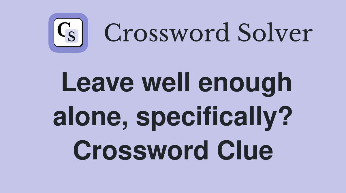 Leave well enough alone, specifically? Crossword Clue