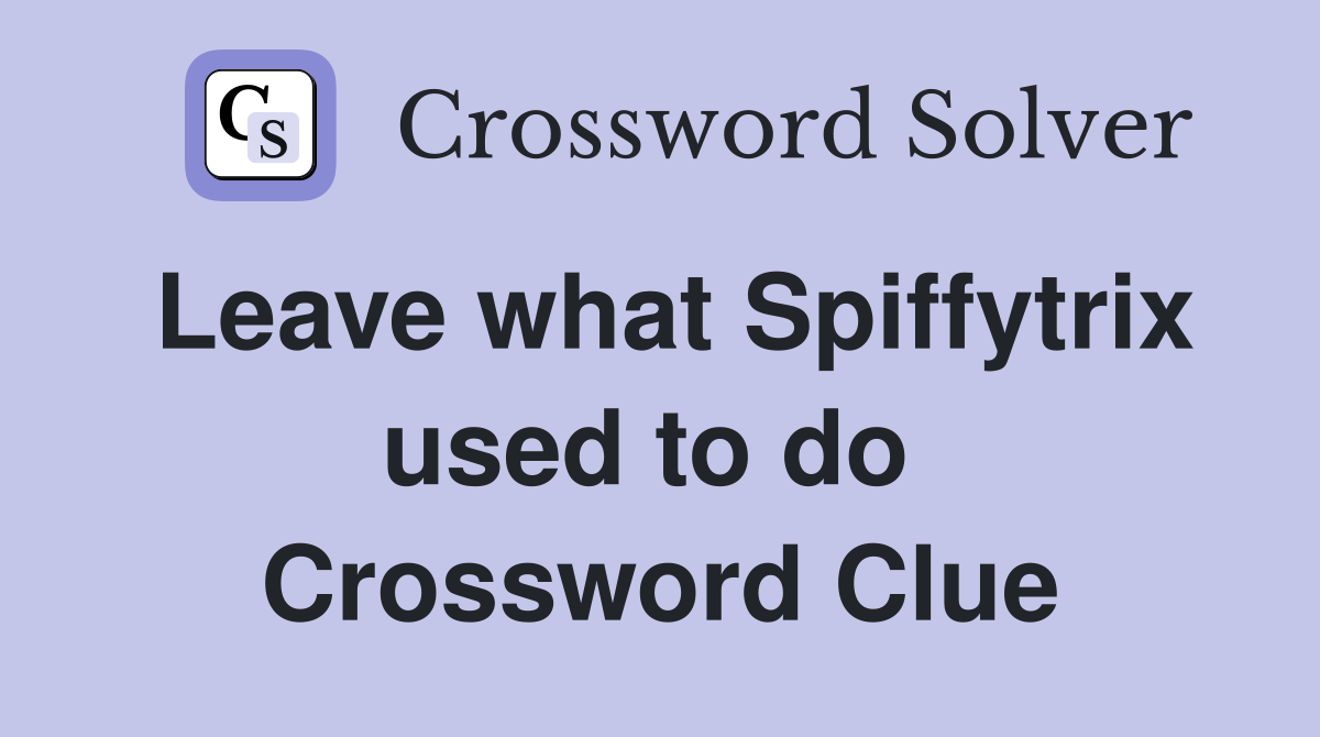 Leave what Spiffytrix used to do  Crossword Clue