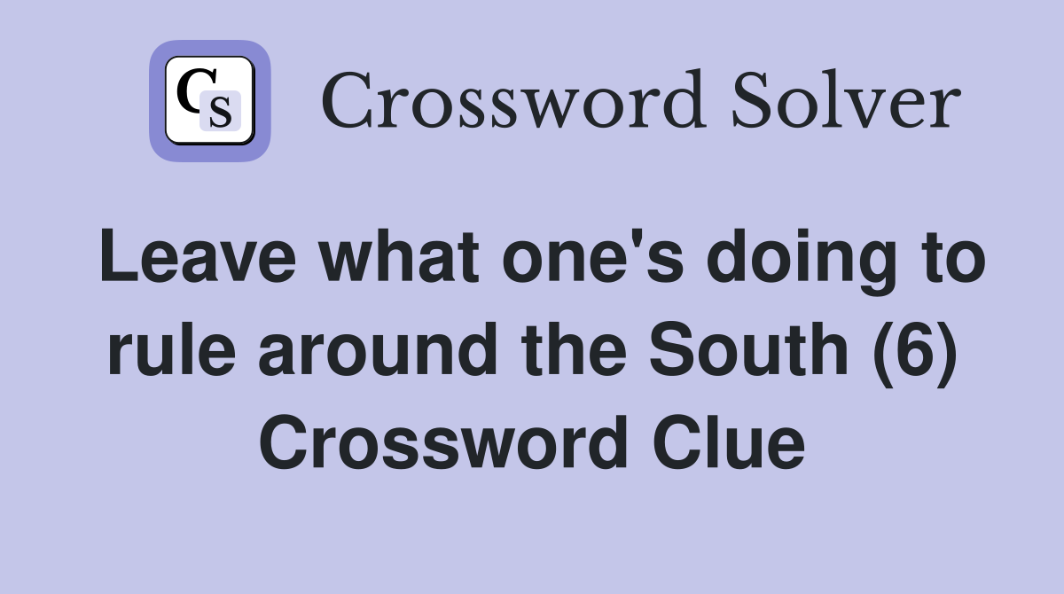 Leave what one's doing to rule around the South (6) Crossword Clue