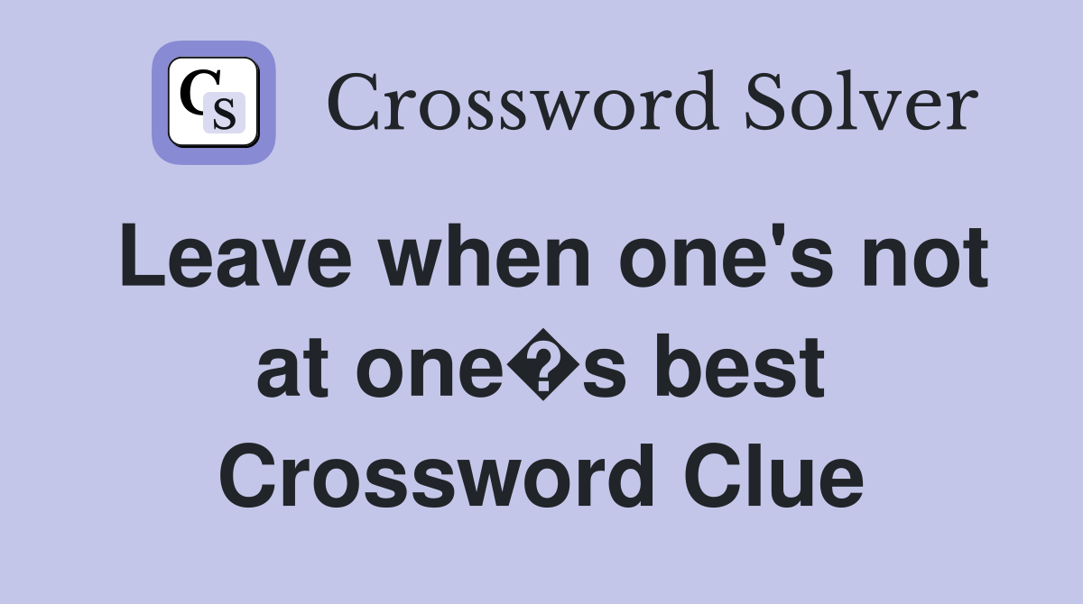 Leave when one's not at one�s best Crossword Clue