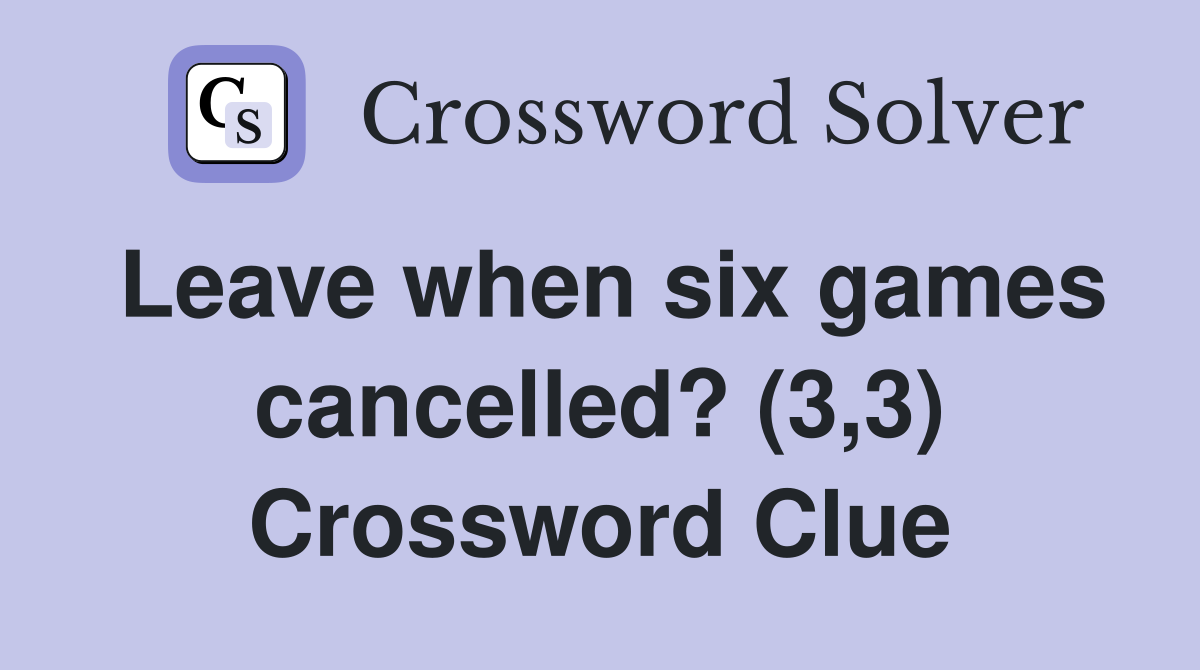 Leave when six games cancelled? (3,3) Crossword Clue
