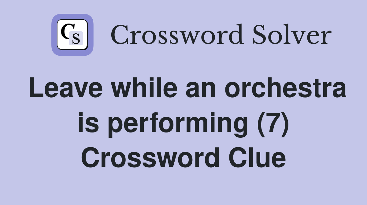 Leave while an orchestra is performing (7) Crossword Clue