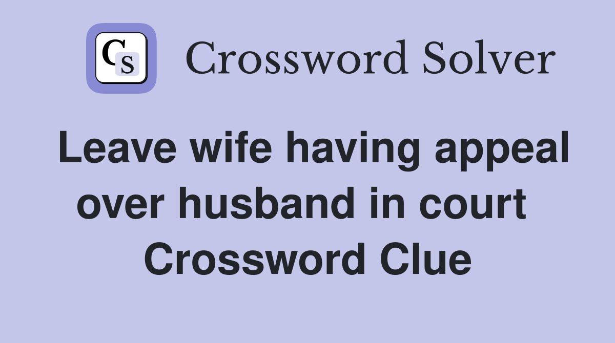 Leave wife having appeal over husband in court  Crossword Clue