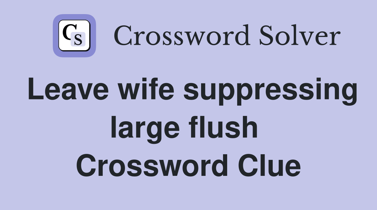 Leave wife suppressing large flush  Crossword Clue