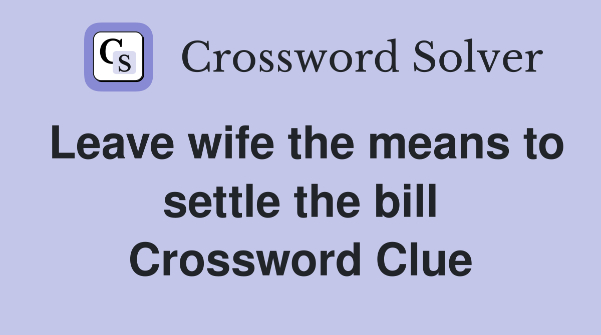 Leave wife the means to settle the bill Crossword Clue