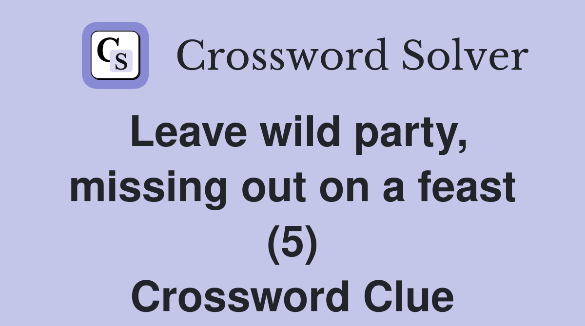 Leave wild party, missing out on a feast (5) Crossword Clue