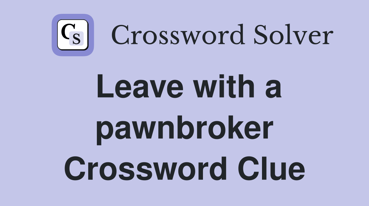 Leave with a pawnbroker Crossword Clue