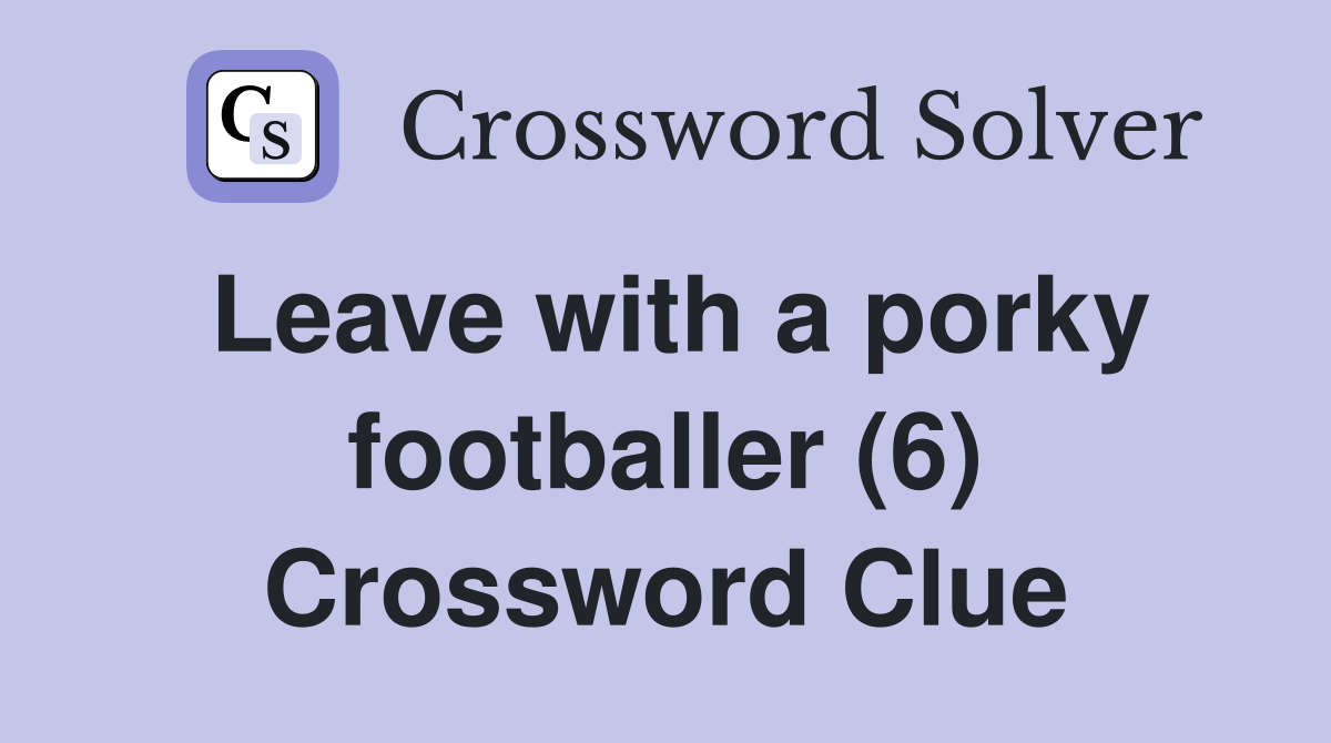 Leave with a porky footballer (6) Crossword Clue