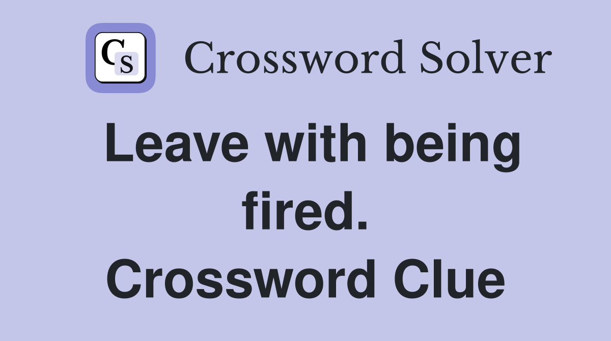 Leave with being fired. Crossword Clue