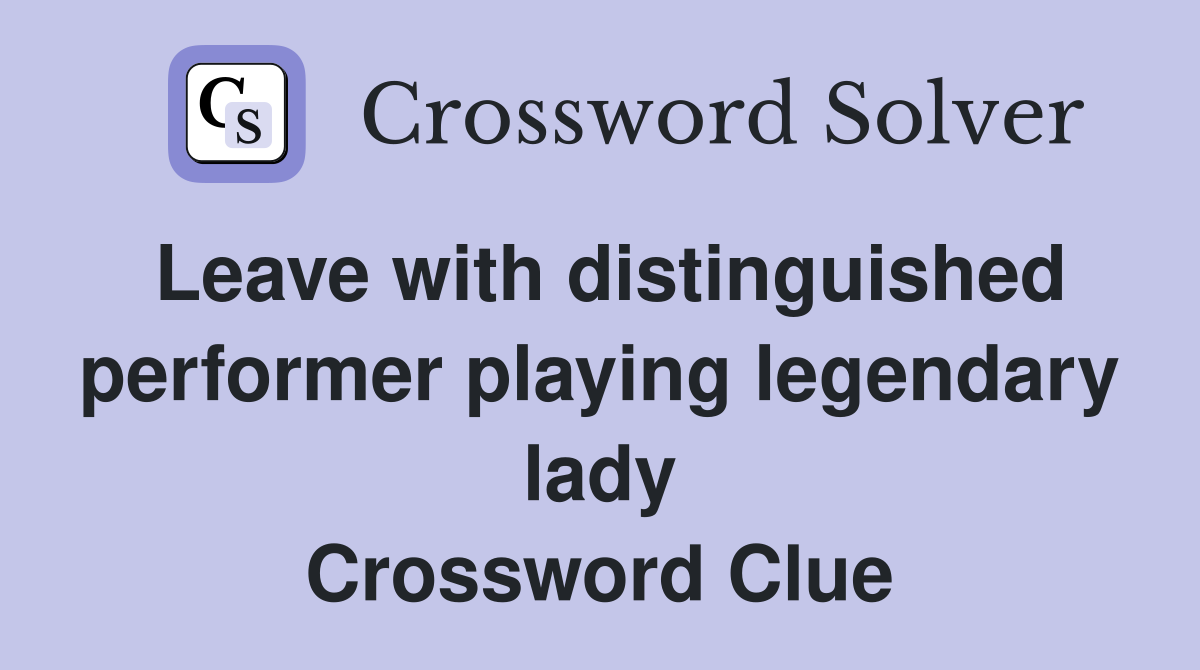 Leave with distinguished performer playing legendary lady Crossword Clue