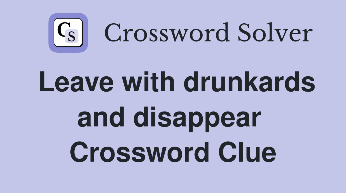 Leave with drunkards and disappear  Crossword Clue