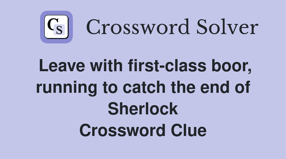 Leave with first-class boor, running to catch the end of Sherlock Crossword Clue