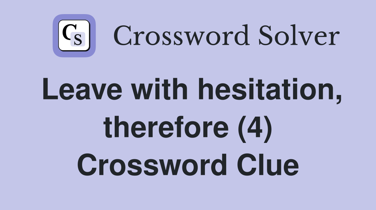 Leave with hesitation, therefore (4) Crossword Clue