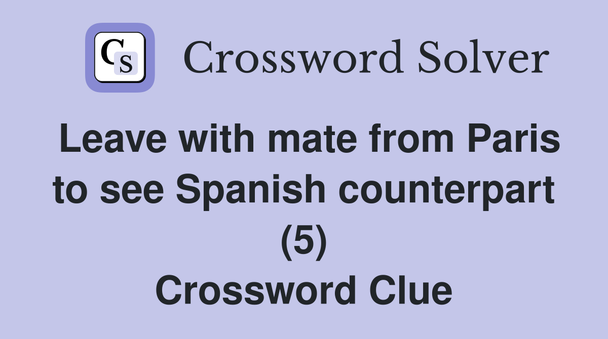 Leave with mate from Paris to see Spanish counterpart (5) Crossword Clue