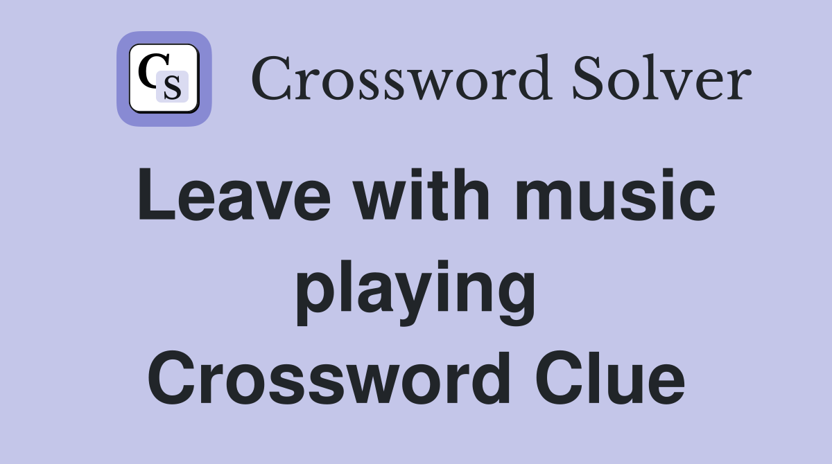Leave with music playing Crossword Clue