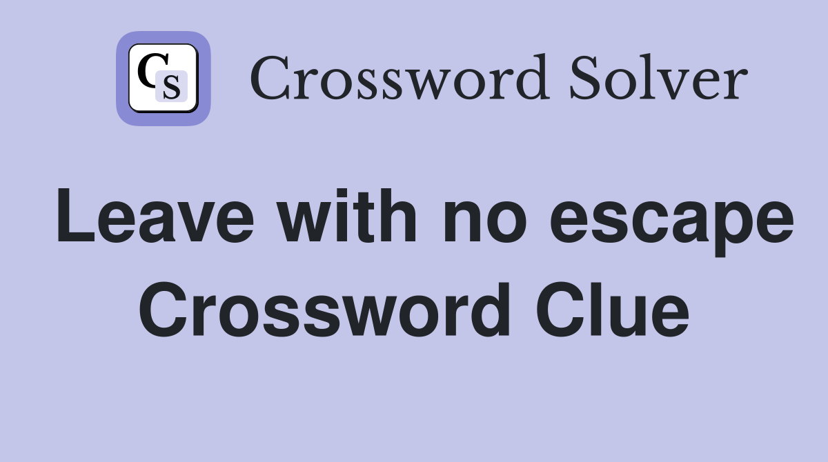Leave with no escape Crossword Clue