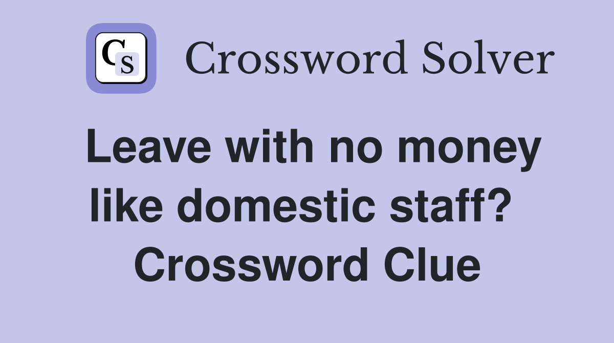 Leave with no money like domestic staff?  Crossword Clue