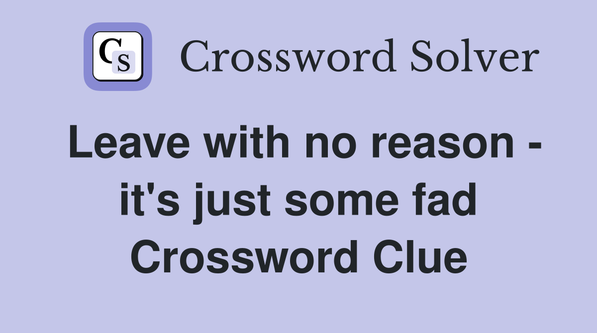 Leave with no reason - it's just some fad Crossword Clue