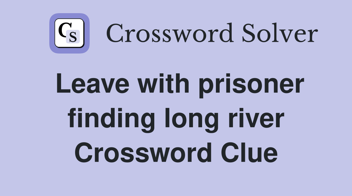 Leave with prisoner finding long river Crossword Clue