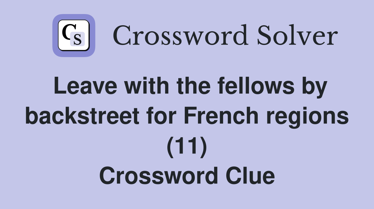 Leave with the fellows by backstreet for French regions (11) Crossword Clue