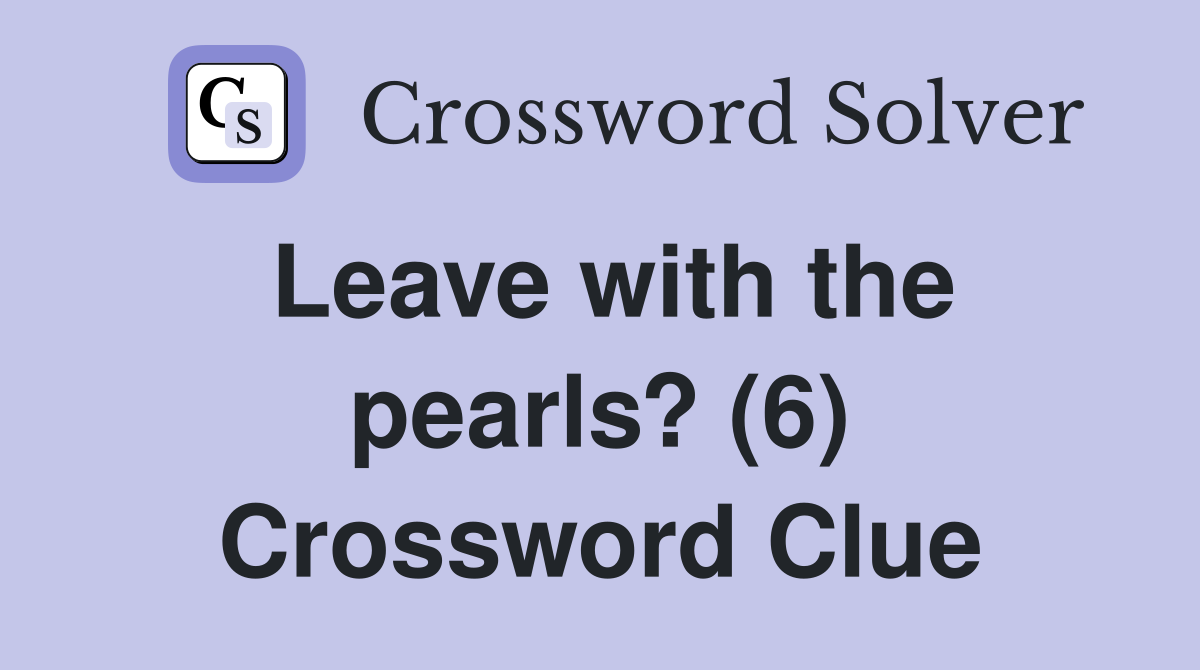 Leave with the pearls? (6) Crossword Clue