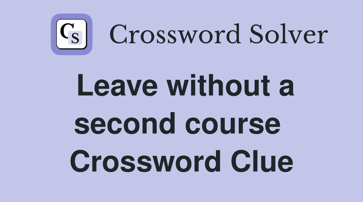 Leave without a second course  Crossword Clue