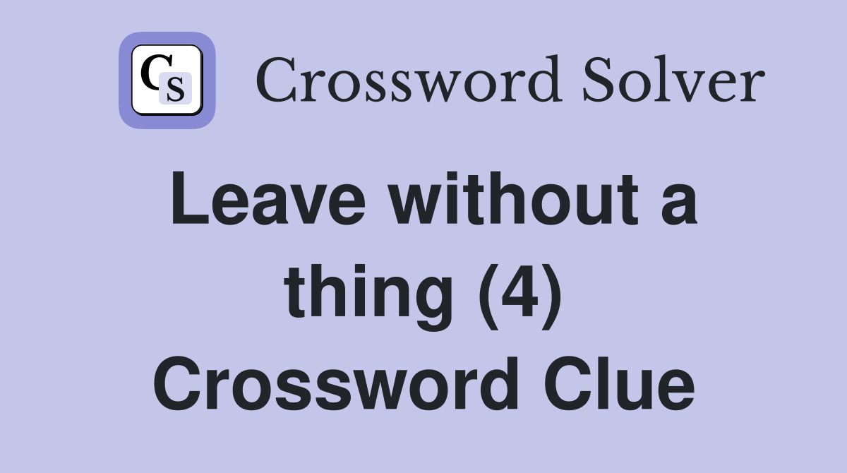 Leave without a thing (4) Crossword Clue