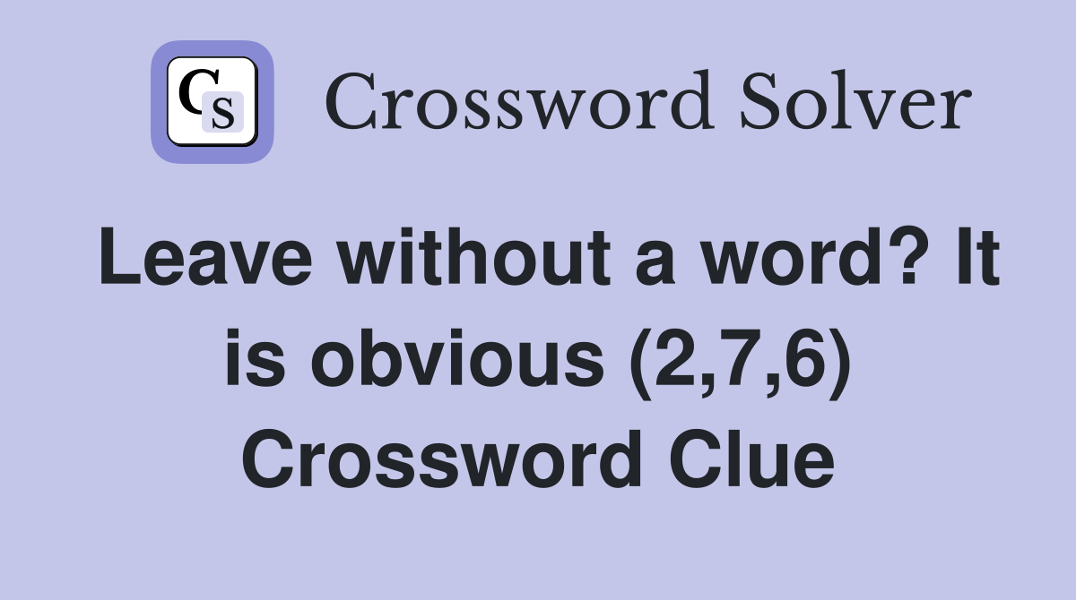 Leave without a word? It is obvious (2,7,6) Crossword Clue