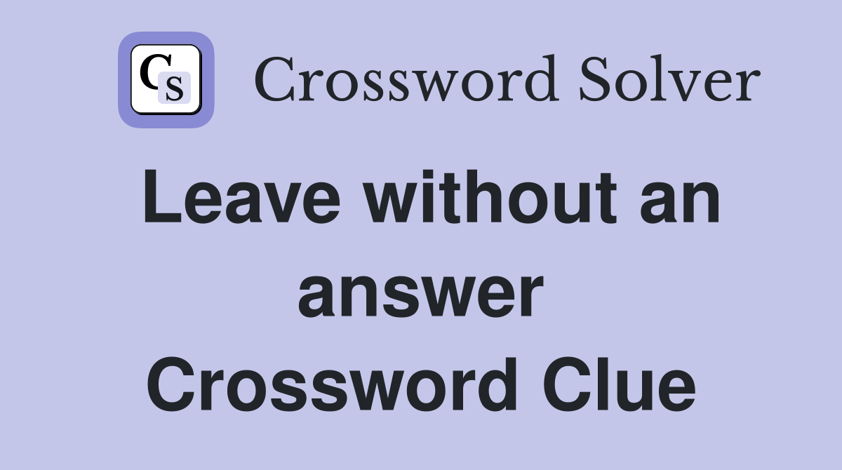 Leave without an answer Crossword Clue