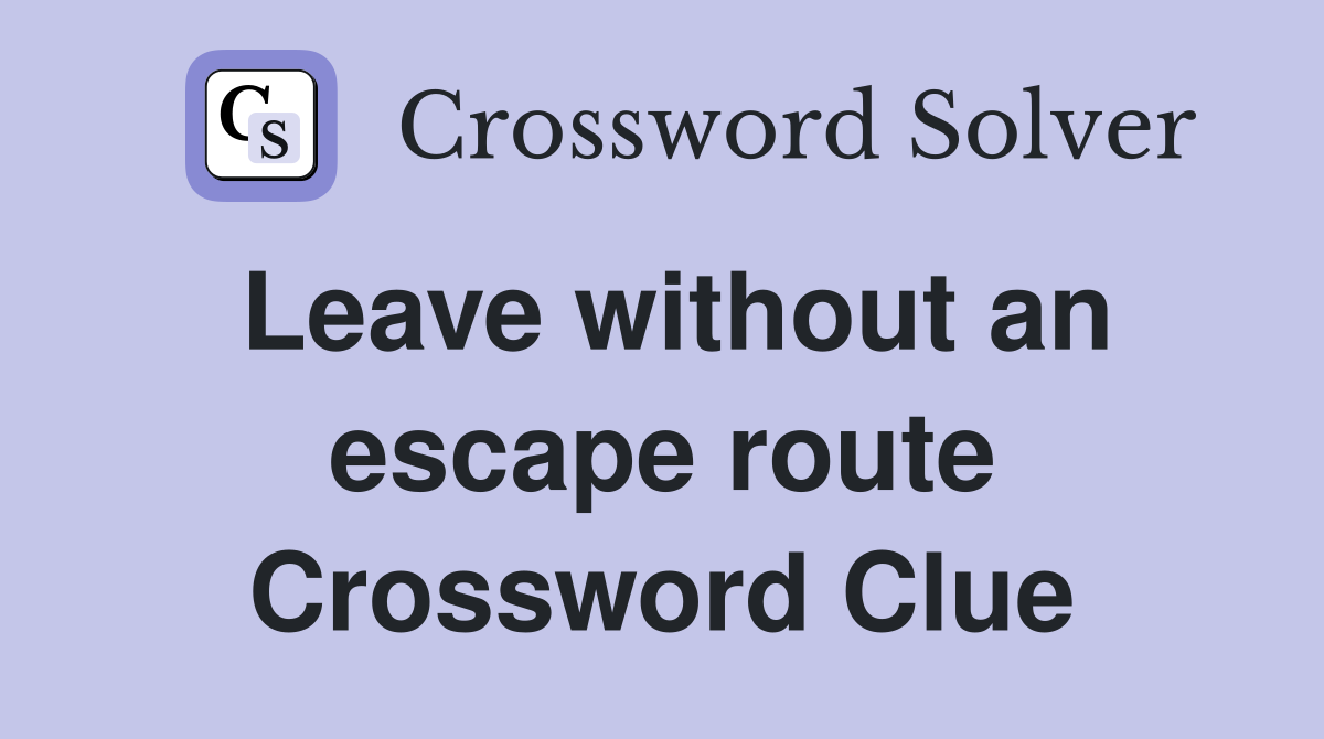Leave without an escape route Crossword Clue