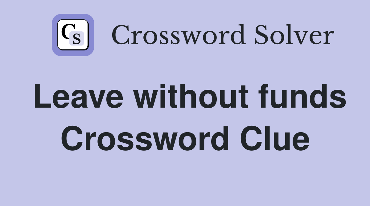 Leave without funds Crossword Clue