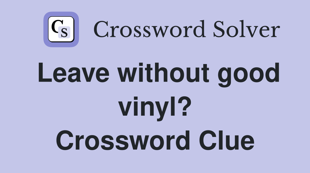Leave without good vinyl? Crossword Clue