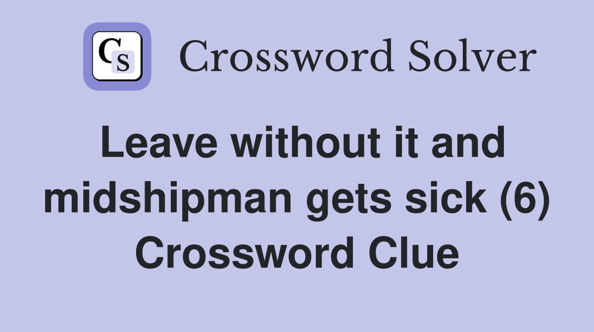 Leave without it and midshipman gets sick (6) Crossword Clue