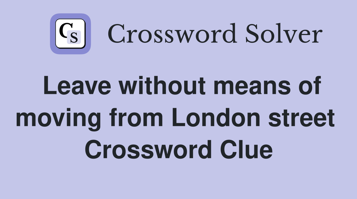 Leave without means of moving from London street  Crossword Clue