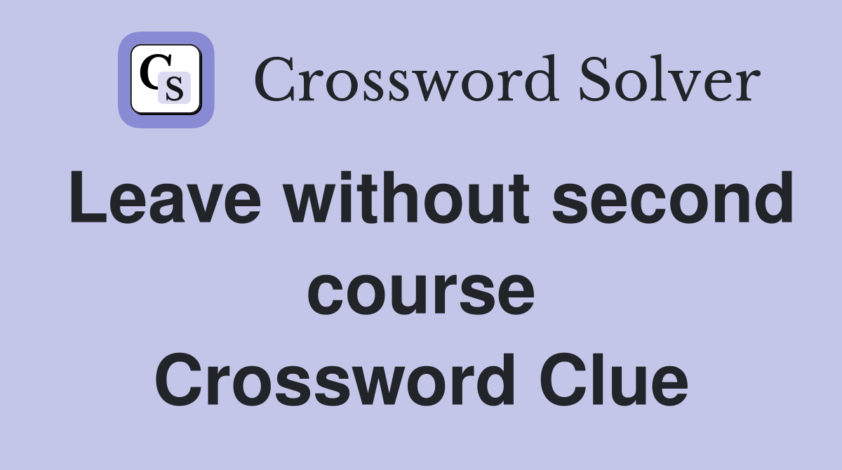 Leave without second course Crossword Clue