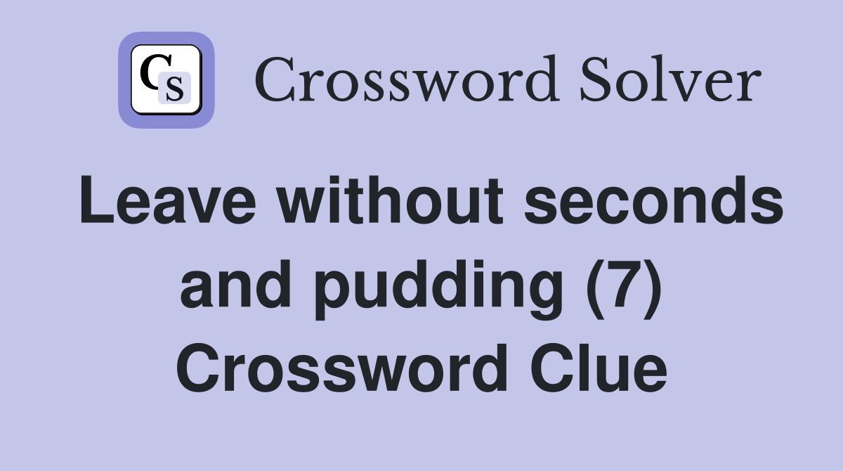 Leave without seconds and pudding (7) Crossword Clue
