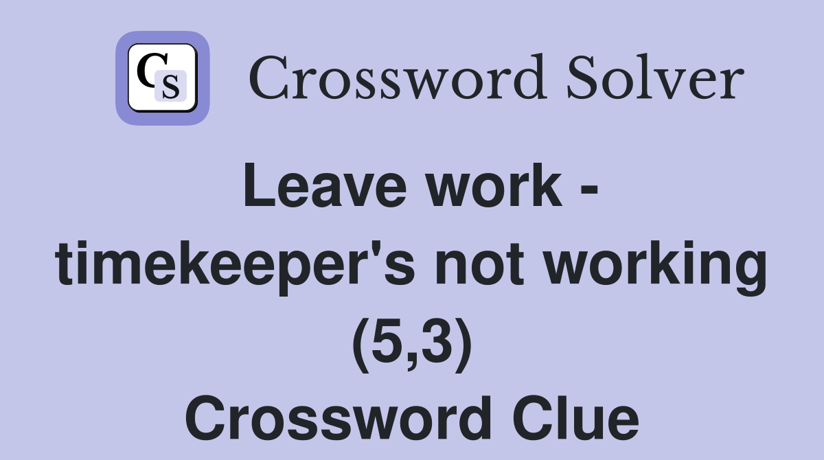 Leave work - timekeeper's not working (5,3) Crossword Clue