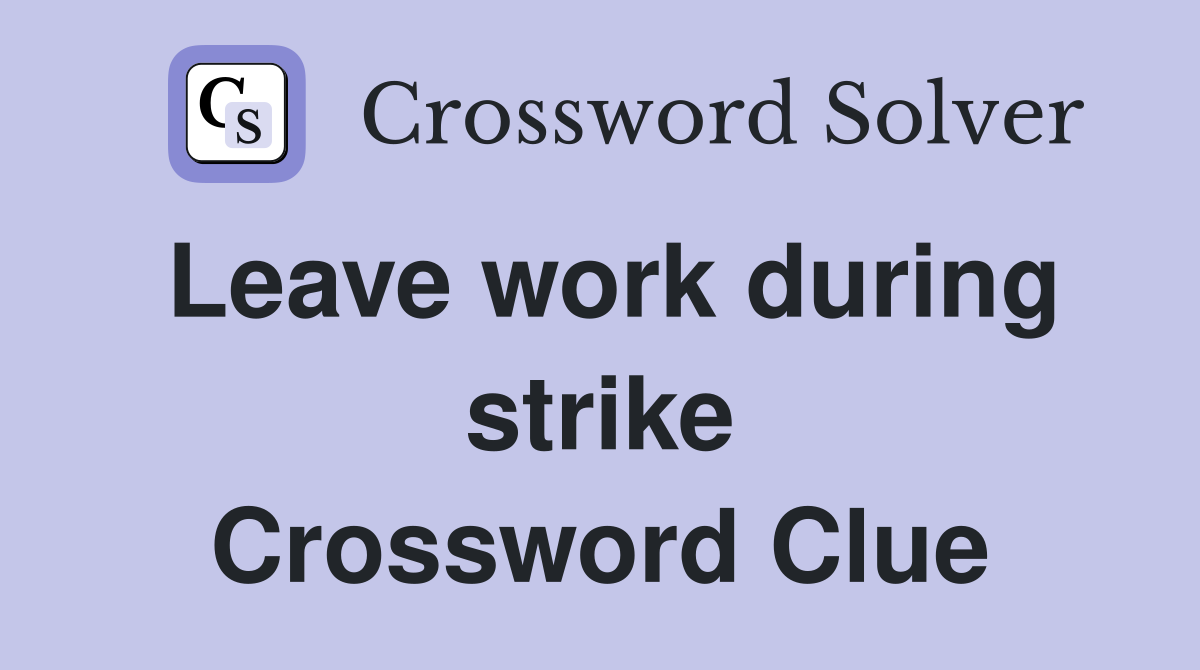 Leave work during strike Crossword Clue