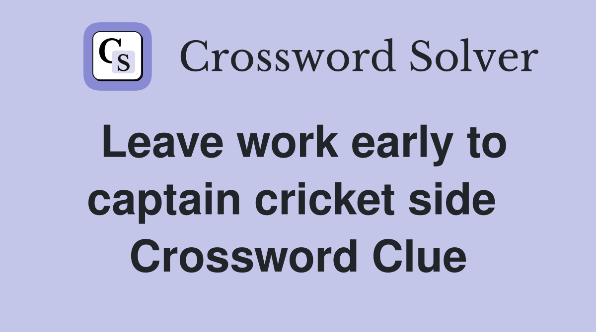 Leave work early to captain cricket side  Crossword Clue